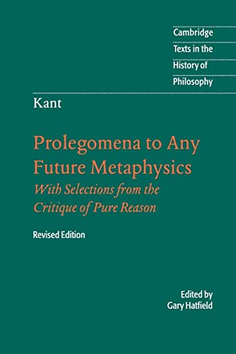 Prolegomena to Any Future Metaphysics: That Will Be Able to Come Forward as Science: With Selections from the Critique of Pure Reason, Revised Edition (Cambridge Texts in the History of Philosophy)