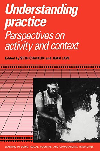 Understanding Practice: Perspectives on Activity and Context (Learning in Doing: Social, Cognitive and Computational Perspectives)