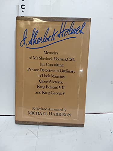 I, Sherlock Holmes: Memoirs of Mr. Sherlock Holmes, OM, late consulting private detective-in-ordinary to their majesties Queen Victoria, King Edward VII, and King George V