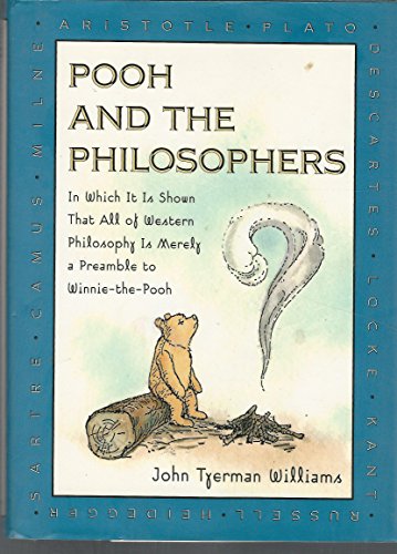 Pooh and the Philosophers : In Which It Is Shown That All of Western Philosophy Is Merely a Preamble to Winnie-The-Pooh