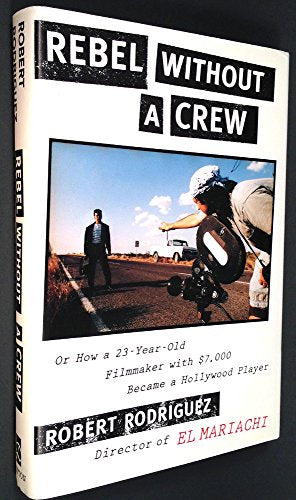 Rebel Without a Crew: Or How a 23-Year-Old Filmmaker with $7,000 Became a Hollywood Player