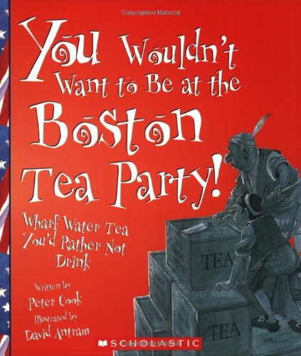 You Wouldn't Want to Be at the Boston Tea Party!: Wharf Water Tea You'd Rather Not Drink (You Wouldn't Want To : American History)