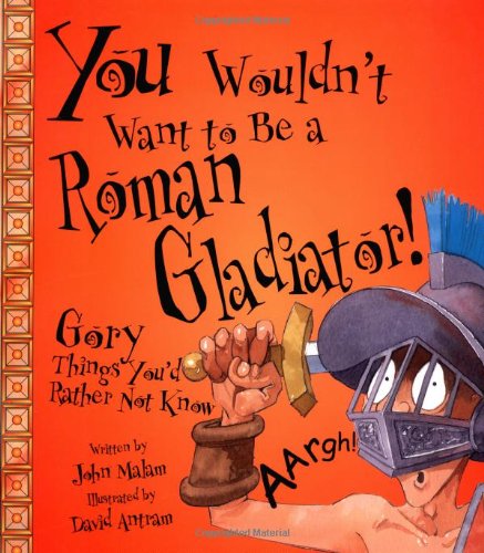 You Wouldn't Want to Be a Roman Gladiator!: Gory Things You'd Rather Not Know (You Wouldn't Want To)