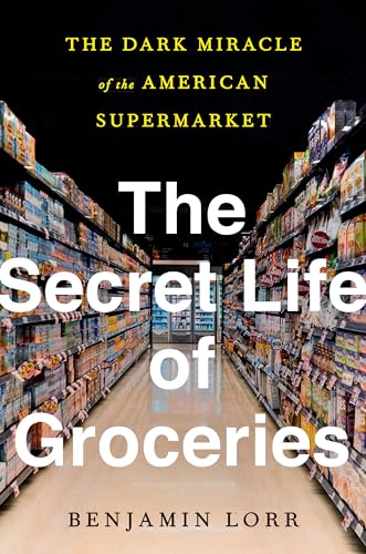 The Secret Life of Groceries: The Dark Miracle of the American Supermarket