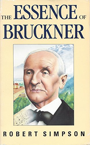 The Essence of Bruckner: An Essay Towards the Understanding of His Music
