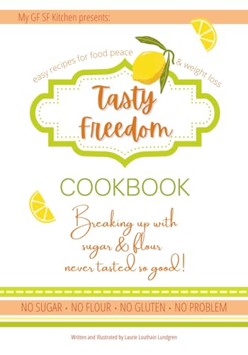 Tasty Freedom Cookbook: Breaking Up with Sugar & Flour Never Tasted So Good! (Tasty Freedom Cookbook Series)