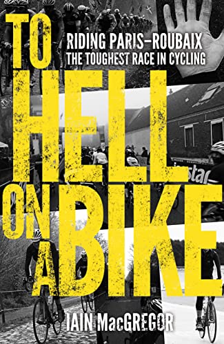 To Hell on a Bike: Riding Paris-Roubaix: The Toughest Race in Cycling