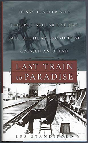 Last Train to Paradise: Henry Flagler and the Spectacular Rise and Fall of the Railroad that Crossed an Ocean