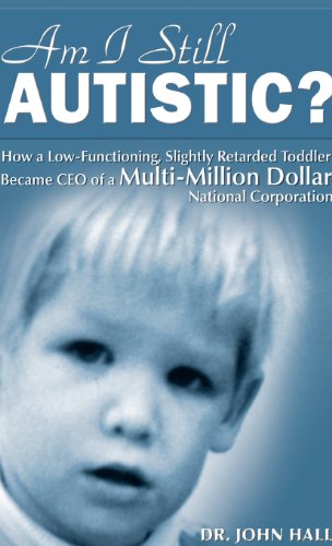Am I Still Autistic? How a Low-Functioning, Slightly Retarded Toddler Became the CEO of a Multi-Million Dollar Corporation