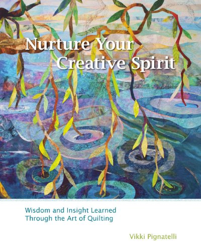 Nurture Your Creative Spirit: Wisdom and Insight Learned Through the Art of Quilting