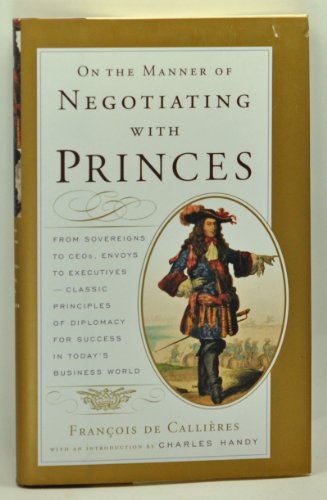 On the Manner of Negotiating with Princes: From Sovereigns to CEOs, Envoys to Executives -- Classic Principles of Diplomacy and the Art of Negotiation