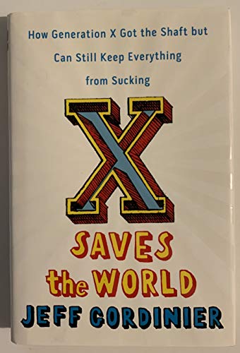 X Saves the World: How Generation X Got the Shaft but Can Still Keep Everything from Sucking