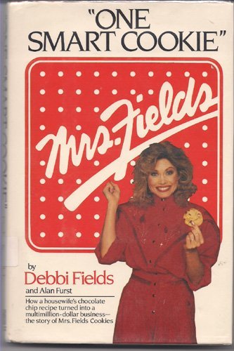 One Smart Cookie: How a Housewife's Chocolate Chip Recipe Turned into a Multimillion-Dollar Business : The Story of Mrs. Fields Cookies