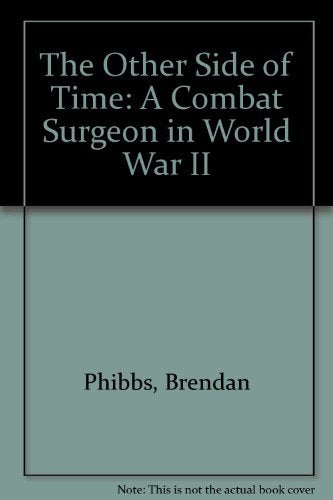 The Other Side of Time: A Combat Surgeon In World War II