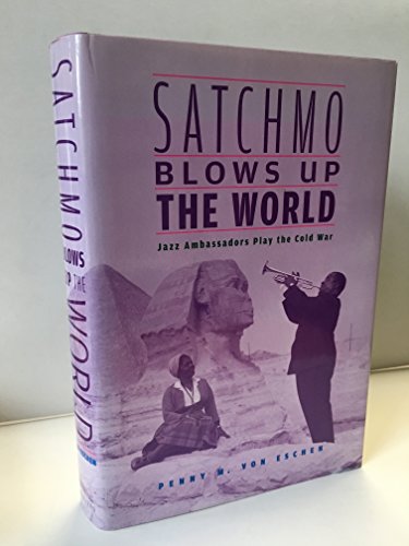 Satchmo Blows Up the World: Jazz Ambassadors Play the Cold War