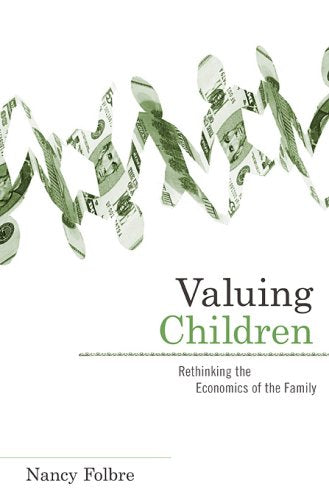 Valuing Children: Rethinking the Economics of the Family (The Family and Public Policy)