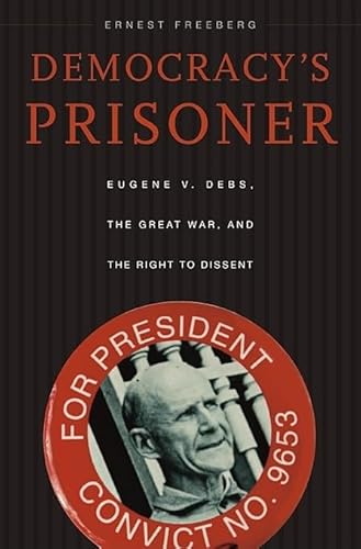Democracy's Prisoner: Eugene V. Debs, the Great War, and the Right to Dissent