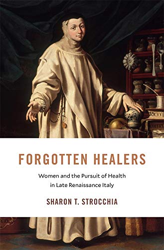 Forgotten Healers: Women and the Pursuit of Health in Late Renaissance Italy (I Tatti Studies in Italian Renaissance History)