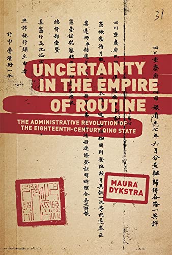 Uncertainty in the Empire of Routine: The Administrative Revolution of the Eighteenth-Century Qing State (Harvard East Asian Monographs)