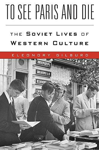 To See Paris and Die: The Soviet Lives of Western Culture