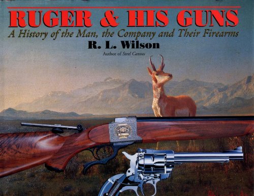 RUGER AND HIS GUNS: A History of the Man, the Company and Their Firearms