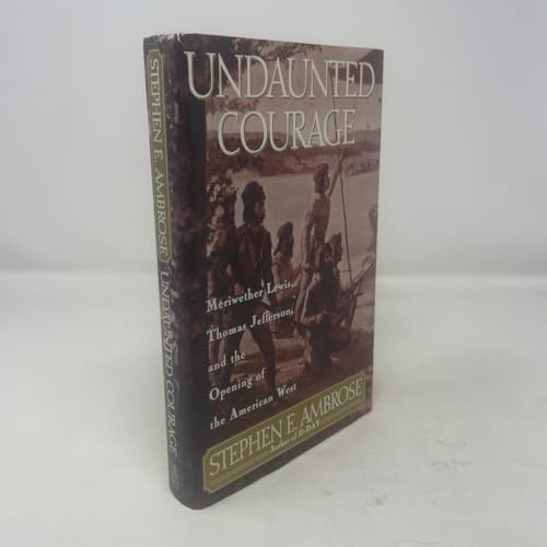Undaunted Courage: Meriwether Lewis, Thomas Jefferson and the Opening of the American West