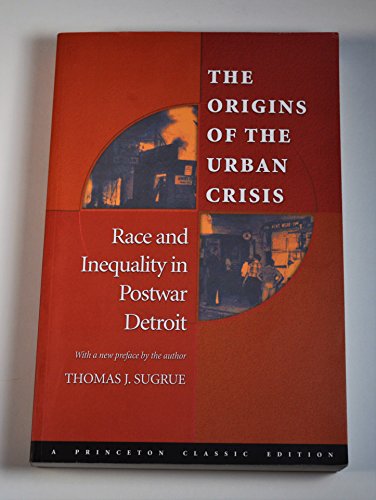 The Origins of the Urban Crisis: Race and Inequality in Postwar Detroit (Princeton Studies in American Politics: Historical, International, and Comparative Perspectives, 112)