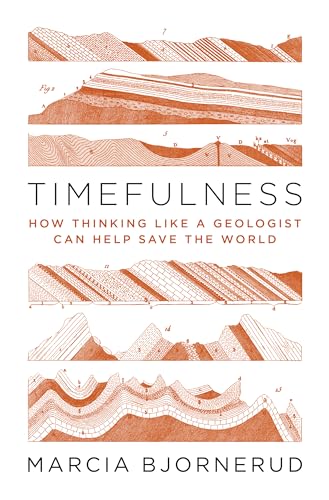 Timefulness: How Thinking Like a Geologist Can Help Save the World