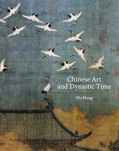 Chinese Art and Dynastic Time (The A. W. Mellon Lectures in the Fine Arts)