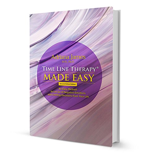 Time Line Therapy (R) Made Easy: An Easy Method to Let Go of Negative Emotions and Limiting Decisions from Your Life