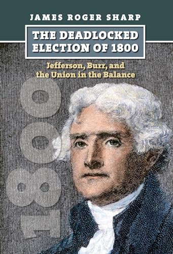 The Deadlocked Election of 1800: Jefferson, Burr, and the Union in the Balance (American Presidential Elections)