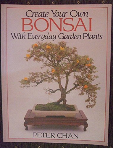 Cover of Create Your Own Bonsai with Everyday Garden Plants by Chan, Peter, Paperback Book