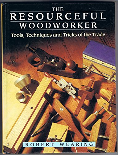 The Resourceful Woodworker: Tools, Techniques and Tricks of the Trade