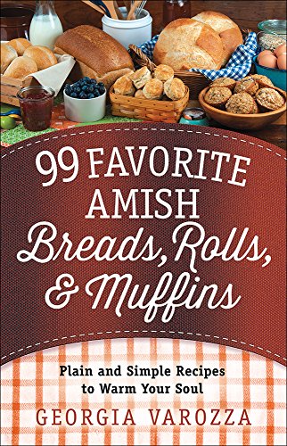 99 Favorite Amish Breads, Rolls, and Muffins: Plain and Simple Recipes to Warm Your Soul