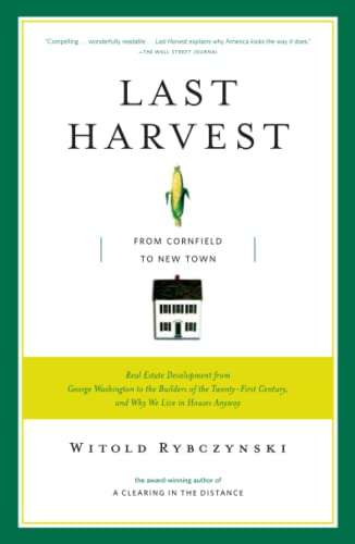 Last Harvest: From Cornfield to New Town: Real Estate Development from George Washington to the Builders of the Twenty-First Century, and Why We Live in Houses Anyway