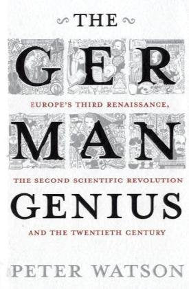 The German Genius: Europe's Third Renaissance, the Second Scientific Revolution and the Twentieth Century