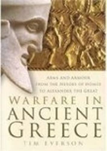 Warfare In Ancient Greece: Arms and Armour From The Heroes Of Homer To Alexander the Great