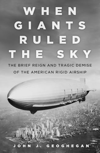 When Giants Ruled the Sky: The Brief Reign and Tragic Demise of the American Rigid Airship