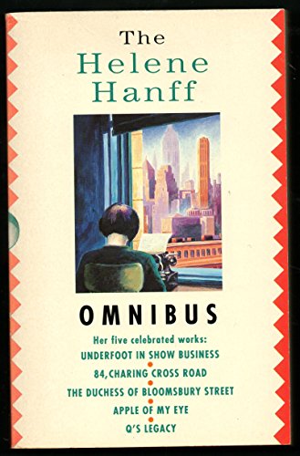 The Helene Hanff Omnibus: Underfoot in Show Business; 84 Charing Cross Road; The Duchess of Bloomsbury Street; The Apple of My Eye; Q's Legacy