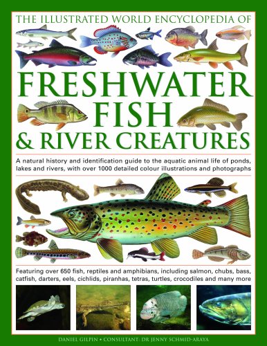 The Illustrated World Encyclopedia of Freshwater Fish & River Creatures: A Natural History and Identification Guide to the Animal Life of Ponds, Lakes and Rivers, with More Than 1000 Detailed Illustrations and Photographs
