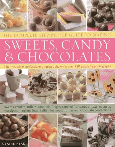 The Complete Step-By-Step Guide to Making Sweets, Candy & Chocolates: 150 irresistible confectionery recipes shown in over 750 exquisite photographs