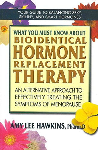 What You Must Know About Bioidentical Hormone Replacement Therapy: An Alternative Approach to Effectively Treating the Symptoms of Menopause