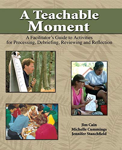 A Teachable Moment: A Facilitator's Guide to Activities for Processing, Debriefing, Reviewing and Reflection