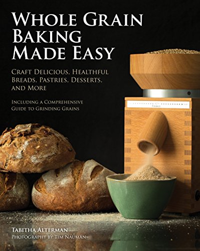 Cover of Whole Grain Baking Made Easy: Craft Delicious, Healthful Breads, Pastries, Desserts, and More - Including a Comprehensive Guide to Grinding Grains by Alterman, Tabitha, paperback Book