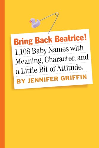 Bring Back Beatrice!: 1,108 Baby Names With Meaning, Character, and a Little Bit of Attitude
