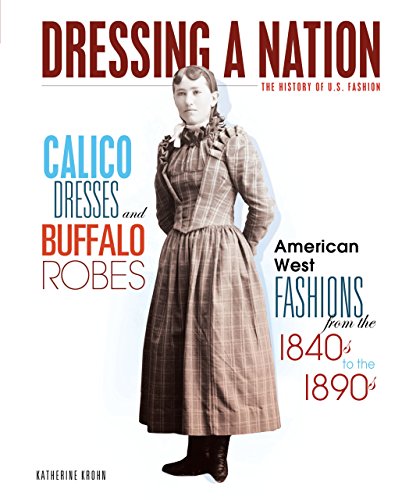 Calico Dresses and Buffalo Robes: American West Fashions from the 1840s to the 1890s (Dressing a Nation: The History of U.S. Fashion)