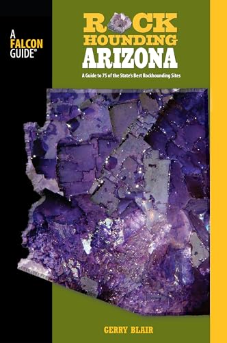 Rockhounding Arizona: A Guide To 75 Of The State's Best Rockhounding Sites (Rockhounding Series)