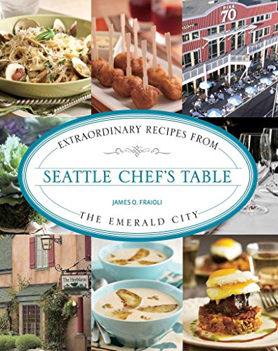 Seattle Chef's Table: Extraordinary Recipes From The Emerald City