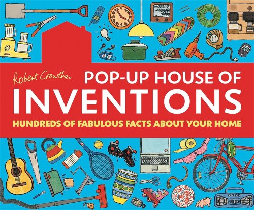 Robert Crowther's Pop-up House of Inventions: Hundreds of Fabulous Facts About Your Home