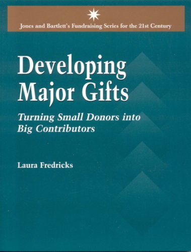 Developing Major Gifts: Turning Small Donors into Big Contributors: .